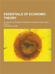Essentials of Economic Theory; As Applied to Modern Problems of Industry and Public Policy,1230393625,9781230393629