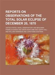 Reports on observations of the total solar eclipse of December 20, 1870,1130111474,9781130111477