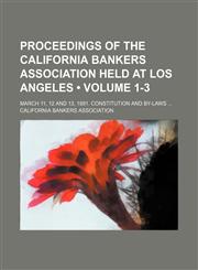 Proceedings of the California Bankers Association Held at Los Angeles (Volume 1-3); March 11, 12 and 13, 1891. Constitution and By-Laws,1151157171,9781151157171