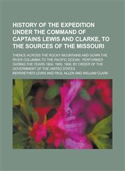 History of the Expedition Under the Command of Captains Lewis and Clarke, to the Sources of the Missouri; Thence Across the Rocky Mountains and Down t,123411318X,9781234113186