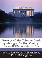 Geology of the Johnson Creek Quadrangle, Caribou County, Idaho Usgs Bulletin 1042-A,1289060177,9781289060176