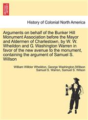 Arguments on behalf of the Bunker Hill Monument Association before the Mayor and Aldermen of Charlestown, by W. W. Wheildon and G. Washington Warren in favor of the new avenue to the monument, containing the argument of Samuel S. Willson,1241690987,9781241690984
