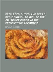 Privileges, Duties, and Perils, in the English Branch of the Church of Christ, at the Present Time, 6 Sermons,1459056051,9781459056053