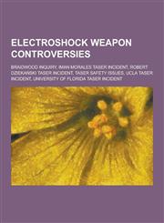 Electroshock Weapon Controversies Braidwood Inquiry, Iman Morales Taser Incident, Robert Dzieka Ski Taser Incident, Taser Safety Issues, UCLA Taser I,1230478981,9781230478982