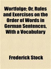 Wortfolge; Or, Rules and Exercises on the Order of Words in German Sentences, With a Vocabulary,1152140701,9781152140707