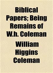 Biblical Papers; Being Remains of W.h. Coleman,1151917478,9781151917478