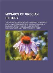 Mosaics of Grecian history; The historical narrative with numerous illustrative poetic and prose selections. A popular course of reading in Grecian history and literature,1150830085,9781150830082