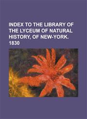 Index to the Library of the Lyceum of Natural History, of New-York. 1830,1234392119,9781234392116