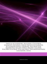 Articles On Particle Accelerators, including Cyclotron, Luminosity, Klystron, Linear Particle Accelerator, Accelerator Physics, Beamline, Electron Gun, Quadrupole Magnet, Dipole Magnet, Collider, Synchrocyclotron, Synchrotron,1243381515,9781243381514