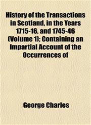 History of the Transactions in Scotland, in the Years 1715-16, and 1745-46 (Volume 1); Containing an Impartial Account of the Occurrences of,1152314092,9781152314092