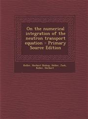 On the Numerical Integration of the Neutron Transport Equation - Primary Source Edition,1295456265,9781295456260