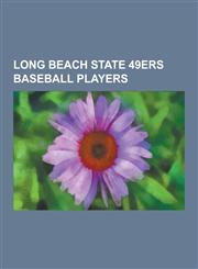 Long Beach State 49ers Baseball Players Troy Tulowitzki, Evan Longoria, Jason Giambi, Jered Weaver, Jason Vargas, Steve Trachsel, Bobby Crosby, John,1230482873,9781230482873