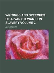 Writings and Speeches of Alvan Stewart, on Slavery Volume 3,1236763408,9781236763402
