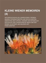 Kleine Wiener Memoiren; Historische Novellen, Genrescenen, Fresken, Skizzen, Personlichkeiten Und Sachlichkeiten, Anekdoten Und Curiosa, Visionen Und,1153562847,9781153562843