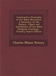 Constructive Principles of the Bahai Movement A Summary of the History, Object and Institutions of the Bahai Religious Teachings - Primary Source EDI,1287407218,9781287407218