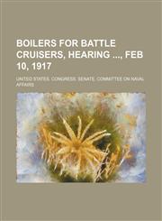 Boilers for battle cruisers, hearing , Feb 10, 1917,1151706752,9781151706751