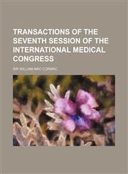 TRANSACTIONS OF THE SEVENTH SESSION OF THE INTERNATIONAL MEDICAL CONGRESS,1236588037,9781236588036