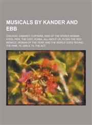 Musicals by Kander and Ebb Chicago, Cabaret, Curtains, Kiss of the Spider Woman, Steel Pier, the Visit, Zorba, All about Us, Flora the Red Menace,1230847782,9781230847788