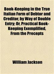 Book-Keeping in the True Italian Form of Debtor and Creditor, by Way of Double Entry; Or, Practical Book-Keeping Exemplified, From the Precepts,1152748262,9781152748262