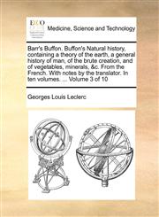 Barr's Buffon. Buffon's Natural history, containing a theory of the earth, a general history of man, of the brute creation, and of vegetables, minerals, &c. From the French. With notes by the translator. In ten volumes. ...  Volume 3 of 10,1170393462,9781170393468