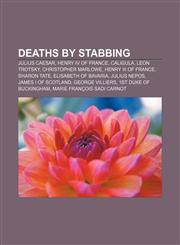 Deaths by stabbing Julius Caesar, Henry IV of France, Caligula, Leon Trotsky, Christopher Marlowe, Henry III of France, Sharon Tate,1155176928,9781155176925