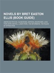 Novels by Bret Easton Ellis (Book Guide) American Psycho, Glamorama, Imperial Bedrooms, Less Than Zero (Novel), Lunar Park, the Informers, the Rules,1230497056,9781230497051