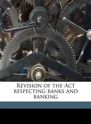 Revision of the Act respecting banks and banking,1149254475,9781149254479