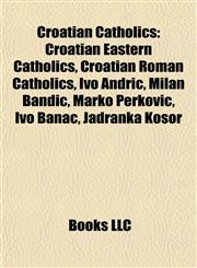 Croatian Catholics Croatian Eastern Catholics, Croatian Roman Catholics, Ivo Andrić, Milan Bandić, Marko Perković, Ivo Banac, Jadranka Kosor,1157954308,9781157954309