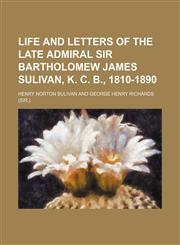 Life and letters of the late Admiral Sir Bartholomew James Sulivan, K. C. B., 1810-1890,1154766144,9781154766141