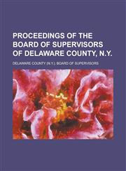 Proceedings of the Board of Supervisors of Delaware County, N.Y,1236857763,9781236857767
