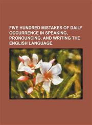 Five Hundred Mistakes of Daily Occurrence in Speaking, Pronouncing, and Writing the English Language.,1151678511,9781151678515