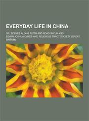 Everyday Life in China; Or, Scenes Along River and Road in Fuh-Kien,1230367608,9781230367606