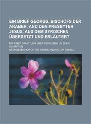 Ein Brief Georgs, Bischofs Der Araber, and Den Presbyter Jesus, Aus Dem Syrischen Ubersetzt Und Erlautert; Mit Einer Einleitung Uber Sein Leben Un SEI,1234108658,9781234108656