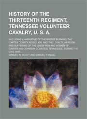 History of the Thirteenth Regiment, Tennessee Volunteer Cavalry, U. S. A.; Including a Narrative of the Bridge Burning the Carter County Rebellion, and the Loyalty, Heroism and Suffering of the Union Men and Women of Carter and Johnson Counties, Tennessee,1150222980,9781150222986