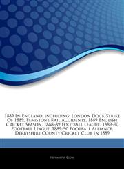 Articles On 1889 In England, including London Dock Strike Of 1889, Penistone Rail Accidents, 1889 English Cricket Season, 1888â€"89 Football League, 1889â€"90 Football League, 1889â€"90 Football Alliance,1242695230,9781242695230