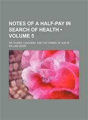 Notes of a Half-Pay in Search of Health (Volume 5); Or, Russia, Circassia, and the Crimea, in 1839-40,1150085053,9781150085055