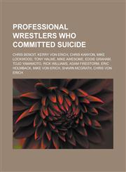 Professional Wrestlers Who Committed Suicide Chris Benoit, Kerry Von Erich, Chris Kanyon, Mike Lockwood, Tony Halme, Mike Awesome, Eddie Graham, Tojo,115525256X,9781155252568