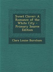 Sweet Clover A Romance of the White City,1287572235,9781287572237