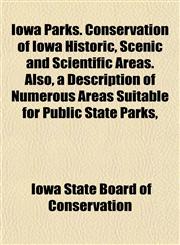 Iowa Parks. Conservation of Iowa Historic, Scenic and Scientific Areas. Also, a Description of Numerous Areas Suitable for Public State Parks,,1152469053,9781152469051