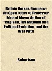 Britain Versus Germany; An Open Letter to Professor Eduard Meyer Author of "england, Her National and Political Evolution, and the War With,1151931802,9781151931801