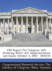 Crs Report for Congress Safe Drinking Water ACT: Implementation and Issues: October 3, 2003 - Ib10118,1294251872,9781294251873