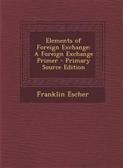 Elements of Foreign Exchange A Foreign Exchange Primer - Primary Source Edition,1294141996,9781294141990