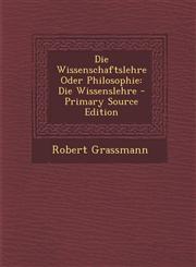 Die Wissenschaftslehre Oder Philosophie Die Wissenslehre - Primary Source Edition,1295268485,9781295268481