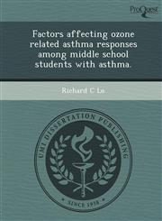 Factors affecting ozone related asthma responses among middle school students with asthma.,124471769X,9781244717695