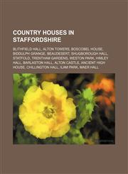 Country houses in Staffordshire Blithfield Hall, Alton Towers, Boscobel House, Biddulph Grange, Beaudesert, Shugborough Hall, Statfold,1234599694,9781234599690