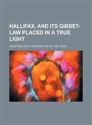Hallifax, and its gibbet-law placed in a true light; Together with a description of the town.,1151456470,9781151456472