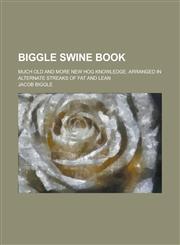 Biggle Swine Book; Much Old and More New Hog Knowledge, Arranged in Alternate Streaks of Fat and Lean,1236786246,9781236786241