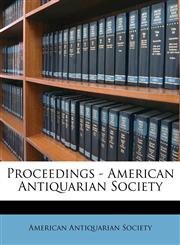 Proceedings - American Antiquarian Societ, Volume 4,1171874111,9781171874119