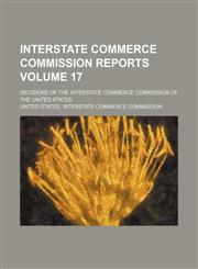 Interstate Commerce Commission reports; Decisions of the Interstate Commerce Commission of the United States Volume 17,1153899183,9781153899185