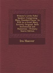Webster's Little Folks' Speaker Comprising Many Standard Pieces, As Well As a Great Many Entirely Original, Both Sentimental and Humorous - Primary Source Edition,1294263064,9781294263067